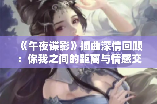 《午夜谍影》插曲深情回顾：你我之间的距离与情感交织