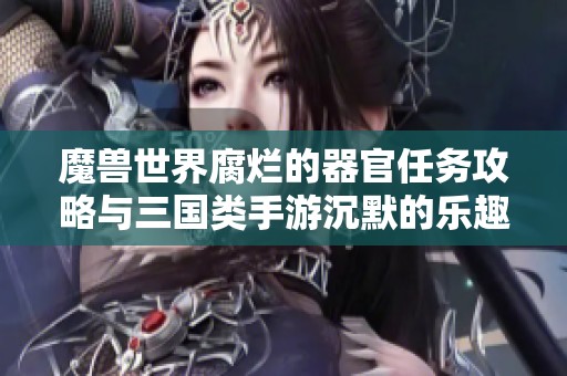 魔兽世界腐烂的器官任务攻略与三国类手游沉默的乐趣探秘