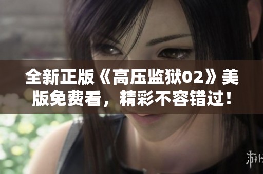全新正版《高压监狱02》美版免费看，精彩不容错过！