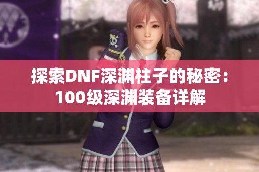 探索DNF深渊柱子的秘密：100级深渊装备详解