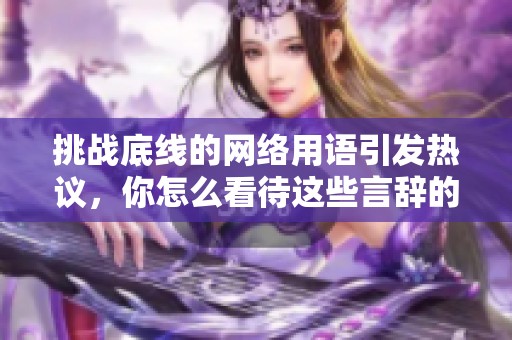 挑战底线的网络用语引发热议，你怎么看待这些言辞的影响