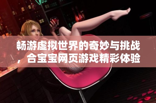 畅游虚拟世界的奇妙与挑战，合宝宝网页游戏精彩体验尽在虹吸手游网