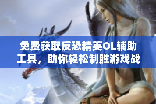 免费获取反恐精英OL辅助工具，助你轻松制胜游戏战场