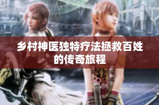 乡村神医独特疗法拯救百姓的传奇旅程