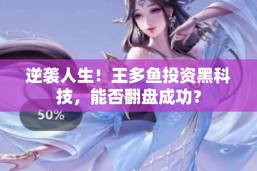 逆袭人生！王多鱼投资黑科技，能否翻盘成功？
