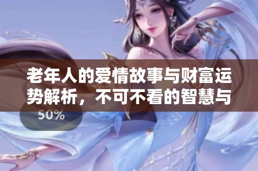 老年人的爱情故事与财富运势解析，不可不看的智慧与启示