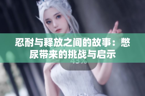 忍耐与释放之间的故事：憋尿带来的挑战与启示