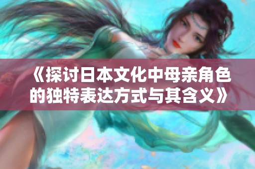 《探讨日本文化中母亲角色的独特表达方式与其含义》