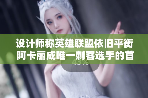 设计师称英雄联盟依旧平衡 阿卡丽成唯一刺客选手的首选