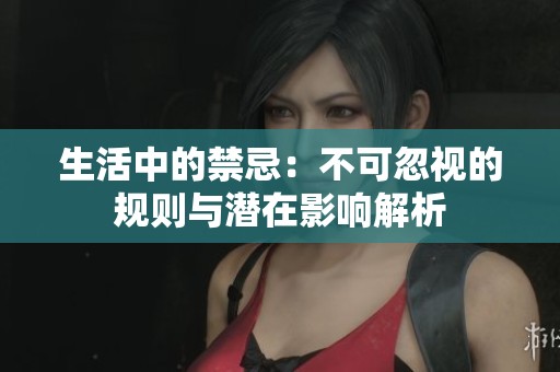 生活中的禁忌：不可忽视的规则与潜在影响解析