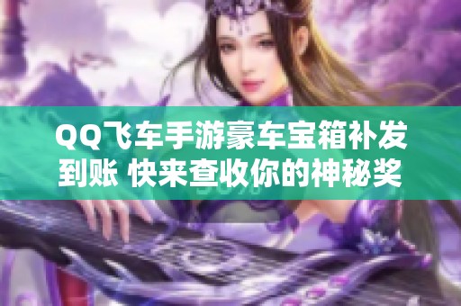 QQ飞车手游豪车宝箱补发到账 快来查收你的神秘奖励！