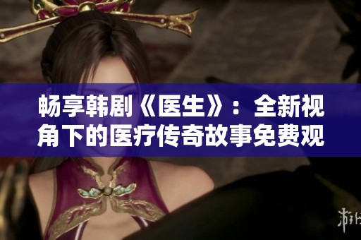 畅享韩剧《医生》：全新视角下的医疗传奇故事免费观看