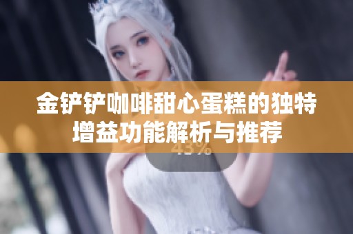 金铲铲咖啡甜心蛋糕的独特增益功能解析与推荐