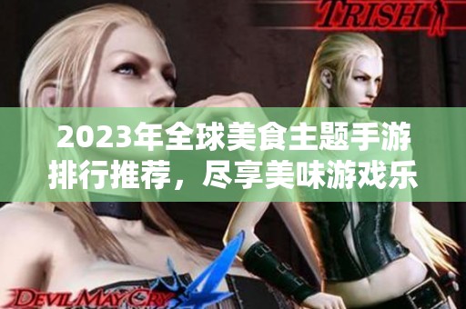 2023年全球美食主题手游排行推荐，尽享美味游戏乐趣