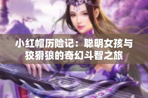 小红帽历险记：聪明女孩与狡猾狼的奇幻斗智之旅