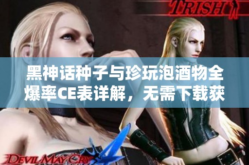 黑神话种子与珍玩泡酒物全爆率CE表详解，无需下载获取