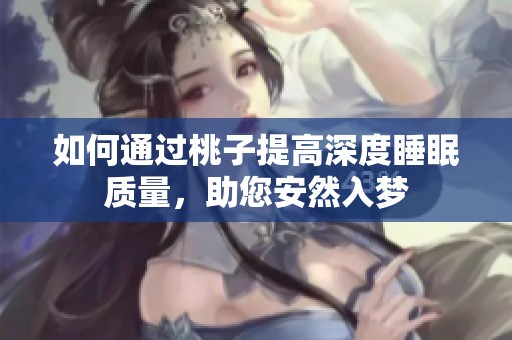 如何通过桃子提高深度睡眠质量，助您安然入梦
