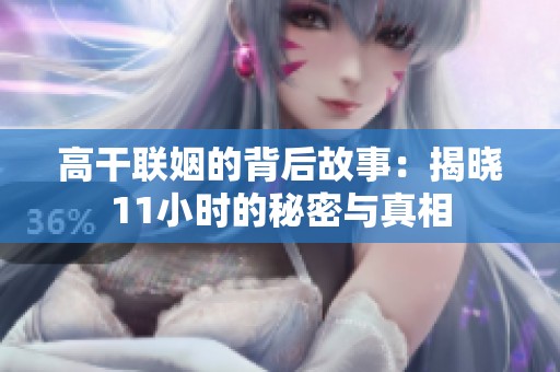 高干联姻的背后故事：揭晓11小时的秘密与真相