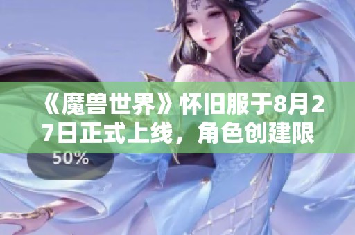 《魔兽世界》怀旧服于8月27日正式上线，角色创建限制取消