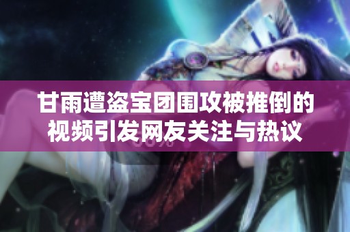 甘雨遭盗宝团围攻被推倒的视频引发网友关注与热议