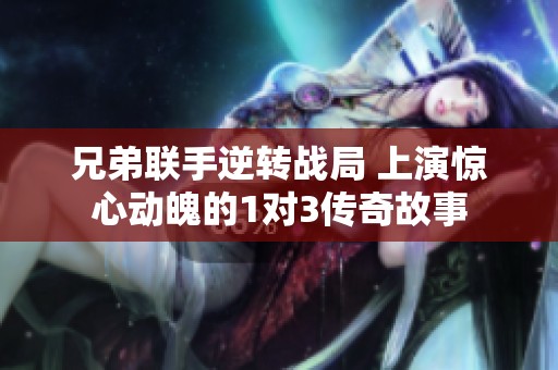 兄弟联手逆转战局 上演惊心动魄的1对3传奇故事