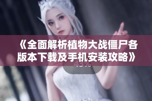 《全面解析植物大战僵尸各版本下载及手机安装攻略》