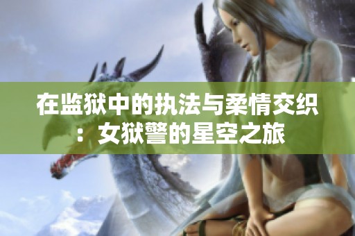 在监狱中的执法与柔情交织：女狱警的星空之旅