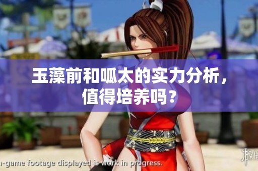 玉藻前和呱太的实力分析，值得培养吗？