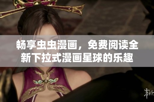 畅享虫虫漫画，免费阅读全新下拉式漫画星球的乐趣