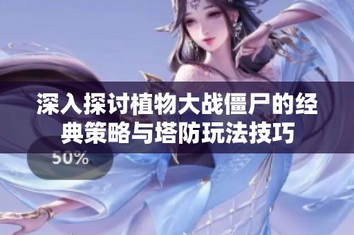 深入探讨植物大战僵尸的经典策略与塔防玩法技巧