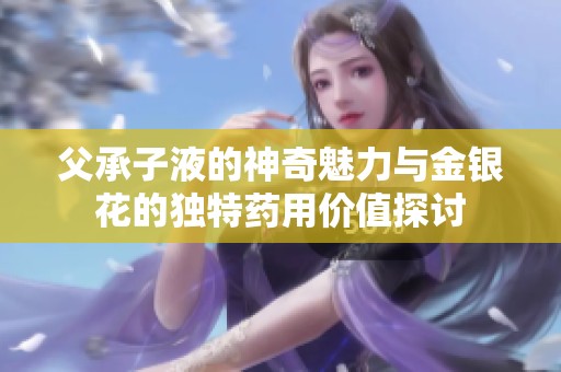 父承子液的神奇魅力与金银花的独特药用价值探讨