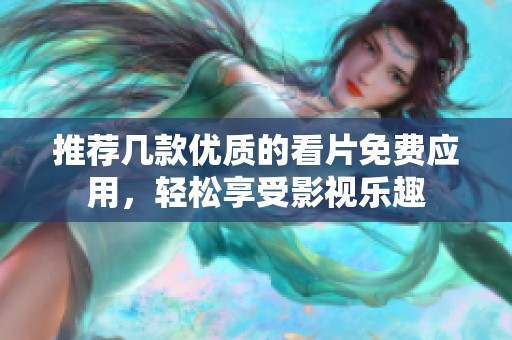 推荐几款优质的看片免费应用，轻松享受影视乐趣