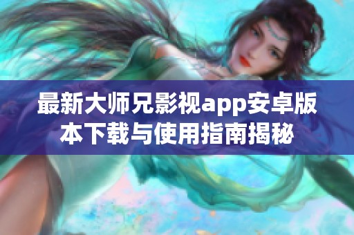 最新大师兄影视app安卓版本下载与使用指南揭秘