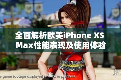 全面解析欧美iPhone XS Max性能表现及使用体验