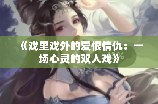 《戏里戏外的爱恨情仇：一场心灵的双人戏》