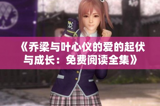 《乔梁与叶心仪的爱的起伏与成长：免费阅读全集》
