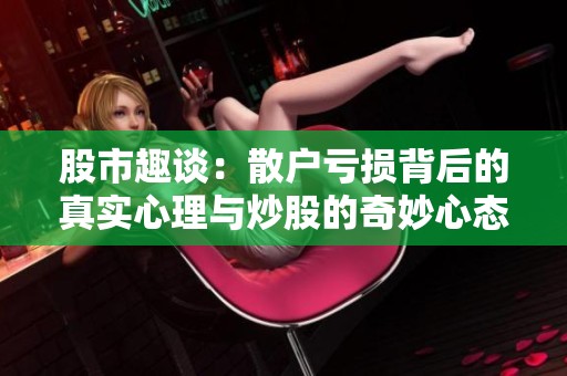股市趣谈：散户亏损背后的真实心理与炒股的奇妙心态