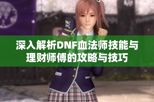 深入解析DNF血法师技能与理财师傅的攻略与技巧