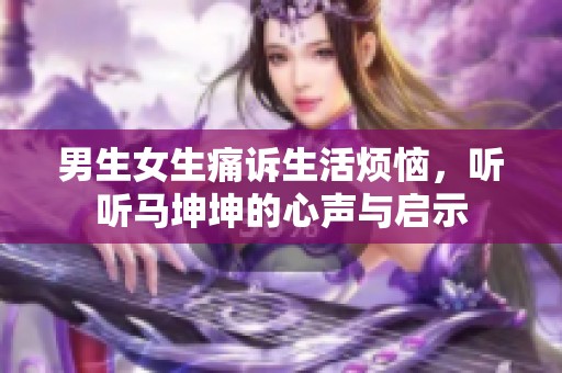 男生女生痛诉生活烦恼，听听马坤坤的心声与启示