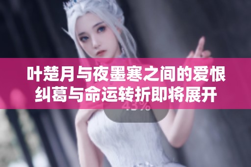叶楚月与夜墨寒之间的爱恨纠葛与命运转折即将展开