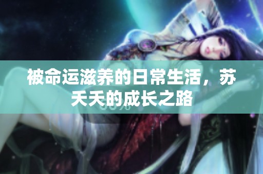 被命运滋养的日常生活，苏夭夭的成长之路
