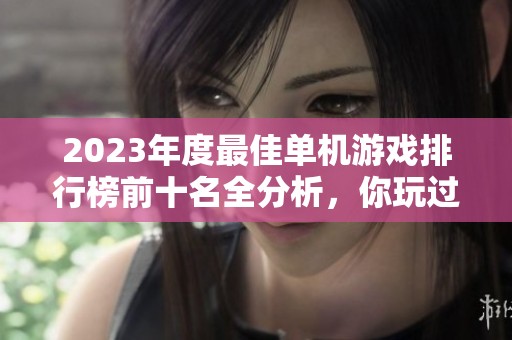 2023年度最佳单机游戏排行榜前十名全分析，你玩过几款