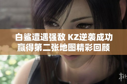 白鲨遭遇强敌 KZ逆袭成功赢得第二张地图精彩回顾