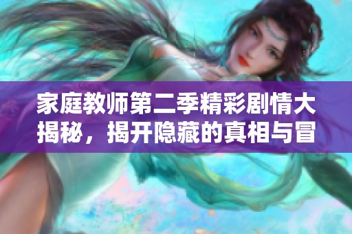 家庭教师第二季精彩剧情大揭秘，揭开隐藏的真相与冒险旅程