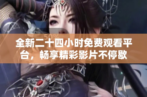 全新二十四小时免费观看平台，畅享精彩影片不停歇