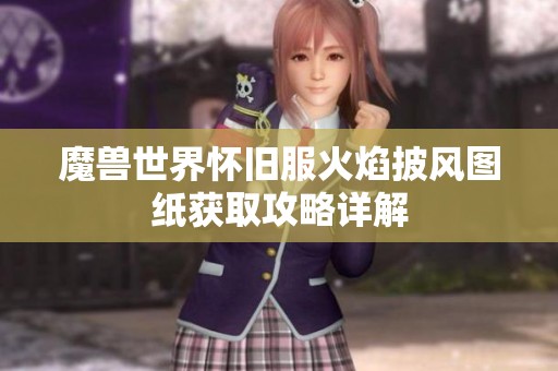 魔兽世界怀旧服火焰披风图纸获取攻略详解