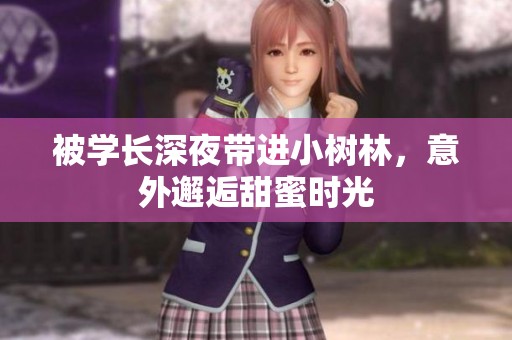 被学长深夜带进小树林，意外邂逅甜蜜时光