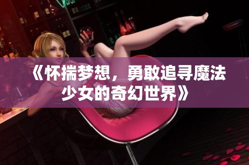 《怀揣梦想，勇敢追寻魔法少女的奇幻世界》