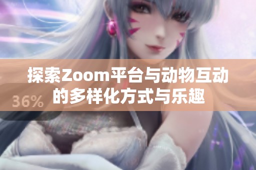 探索Zoom平台与动物互动的多样化方式与乐趣