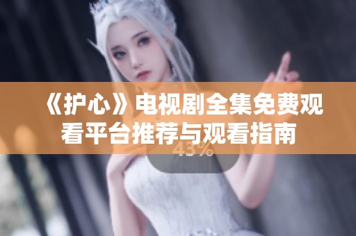 《护心》电视剧全集免费观看平台推荐与观看指南
